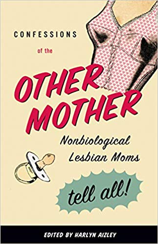“Confessions of a Lesbian Dad,” essay in Confessions of the Other Mother, ed. Harlyn Aizley (Boston: Beacon, 2006). Confessions of the Other Mother was a finalist for Best Anthology in the 2006 Lambda Literary Awards.